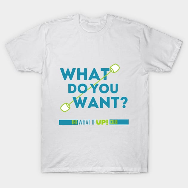 What Do You Want T-Shirt by TheWhatIfUPClub